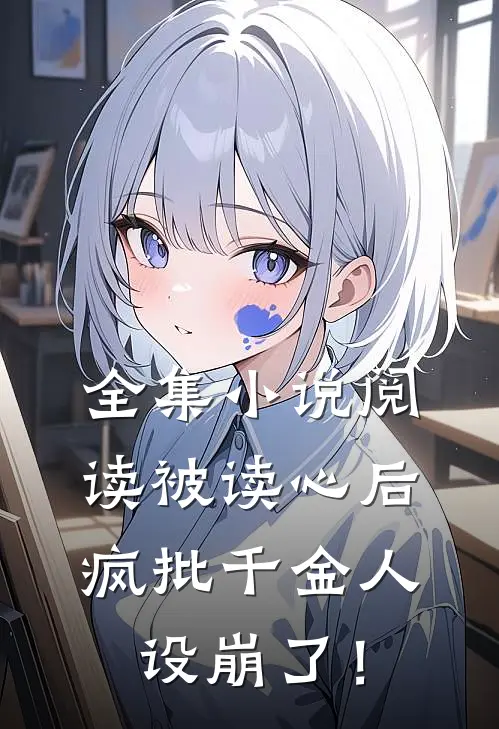 全集小说阅读被读心后，疯批千金人设崩了！
