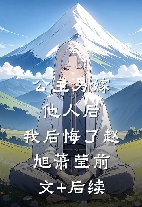 公主另嫁他人后，我后悔了赵旭萧莹前文+后续