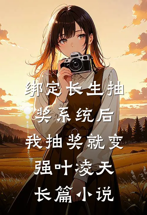 绑定长生抽奖系统后,我抽奖就变强叶凌天长篇小说