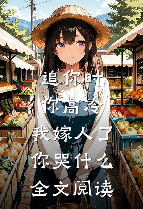 追你时你高冷，我嫁人了你哭什么全文阅读