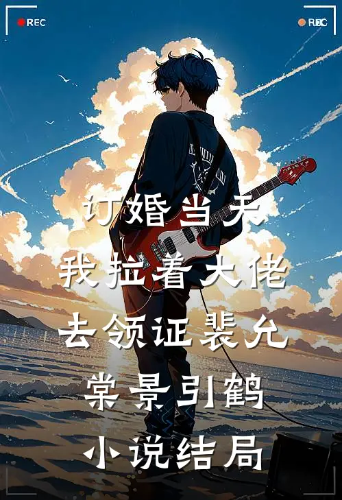 订婚当天，我拉着大佬去领证裴允棠景引鹤小说结局