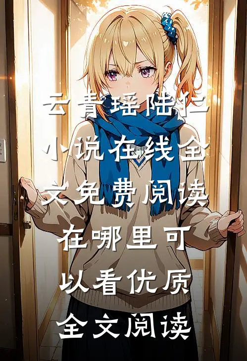 云青瑶陆仁小说在线全文免费阅读在哪里可以看优质全文阅读