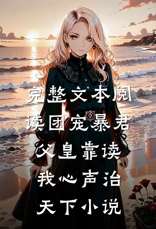 完整文本阅读团宠暴君父皇靠读我心声治天下小说