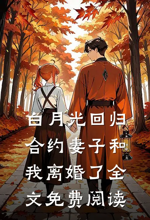 白月光回归，合约妻子和我离婚了全文免费阅读