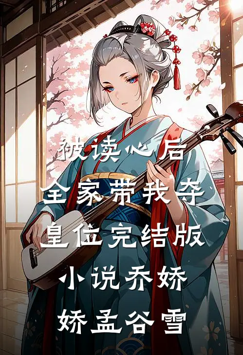 被读心后，全家带我夺皇位完结版小说乔娇娇孟谷雪