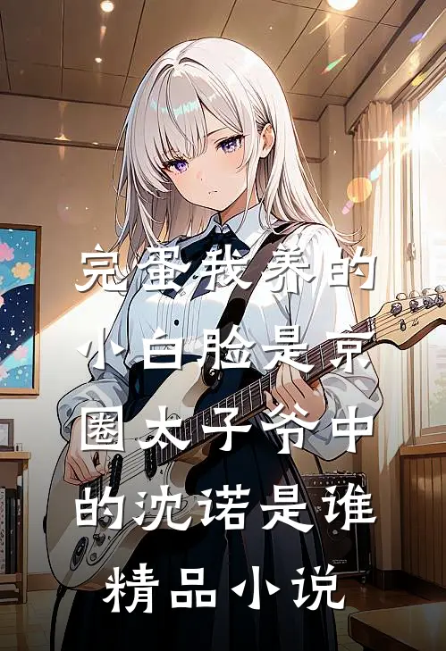 完蛋我养的小白脸是京圈太子爷中的沈诺是谁精品小说