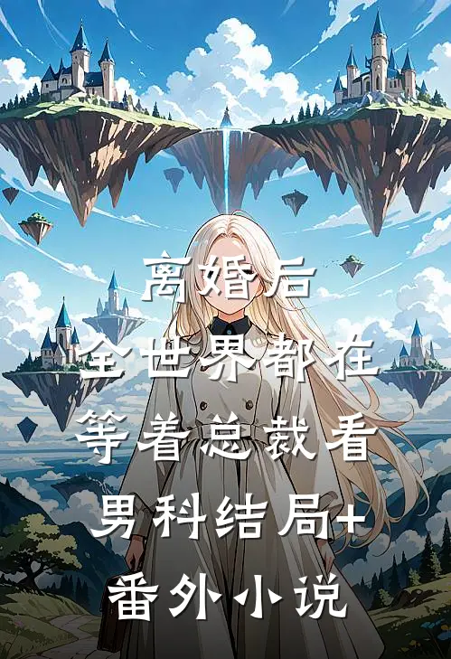 离婚后，全世界都在等着总裁看男科结局+番外小说