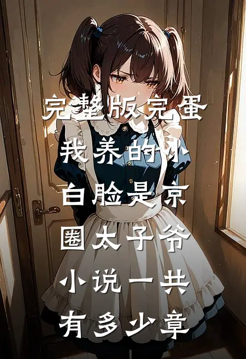 完整版完蛋我养的小白脸是京圈太子爷小说一共有多少章