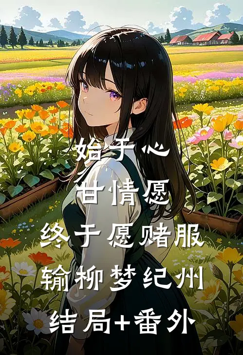 始于心甘情愿，终于愿赌服输柳梦纪州结局+番外