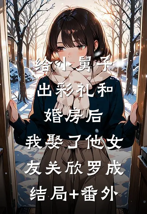 给小舅子出彩礼和婚房后，我娶了他女友关欣罗成结局+番外