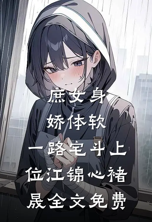 庶女身娇体软，一路宅斗上位江锦心褚晟全文免费