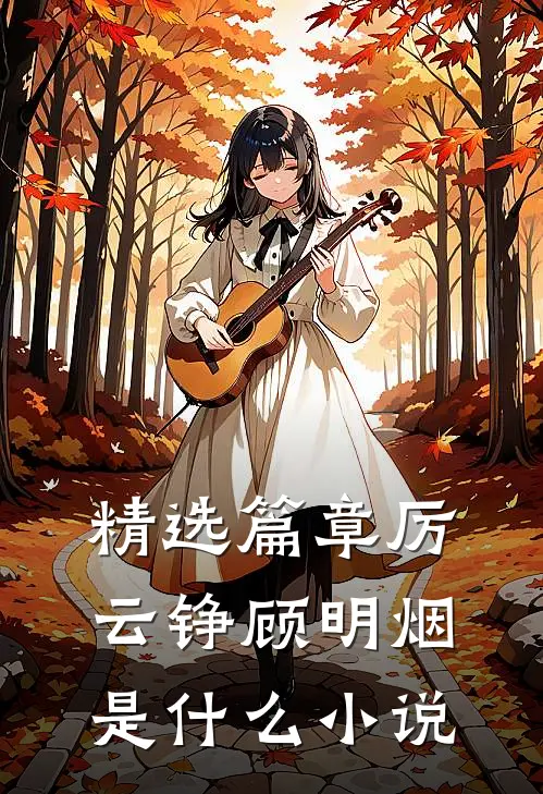 精选篇章厉云铮顾明烟是什么小说