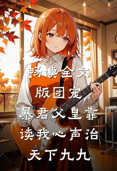 畅读全文版团宠:暴君父皇靠读我心声治天下九九