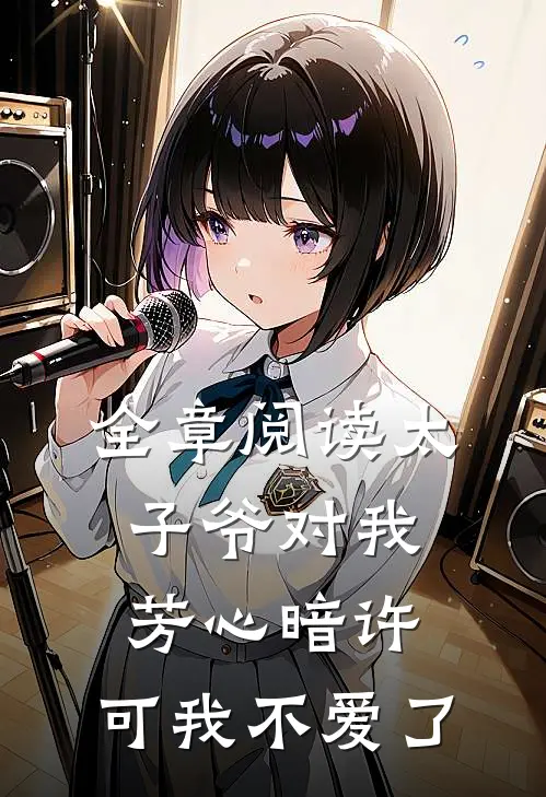 全章阅读太子爷对我芳心暗许，可我不爱了