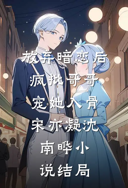 放弃暗恋后，疯批哥哥宠她入骨宋亦凝沈南晔小说结局