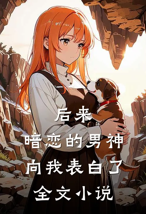 后来，暗恋的男神向我表白了全文小说