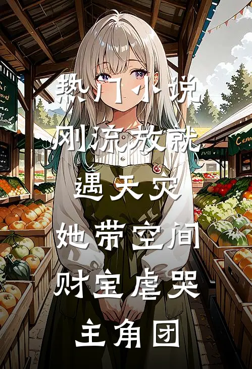 热门小说刚流放就遇天灾，她带空间财宝虐哭主角团