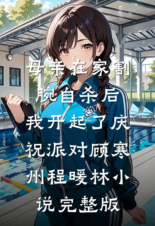 母亲在家割腕自杀后，我开起了庆祝派对顾寒州程暖林小说完整版