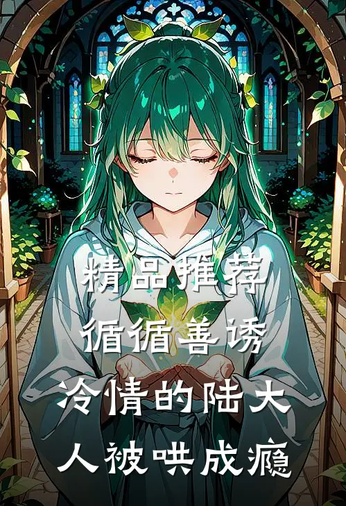 精品推荐循循善诱，冷情的陆大人被哄成瘾