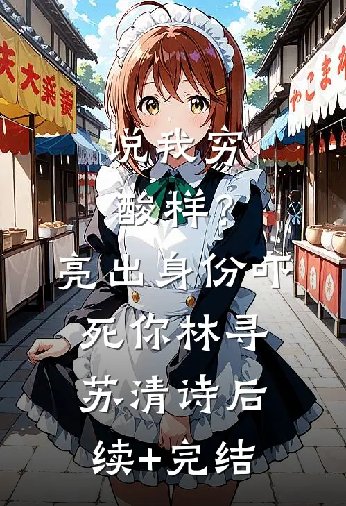 说我穷酸样？亮出身份吓死你林寻苏清诗后续+完结