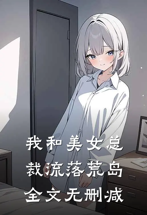 我和美女总裁流落荒岛全文无删减
