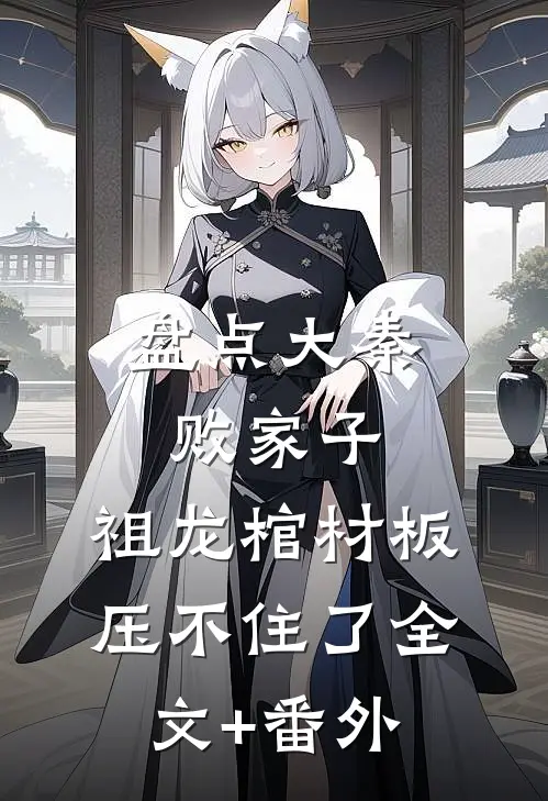 盘点大秦败家子，祖龙棺材板压不住了全文+番外