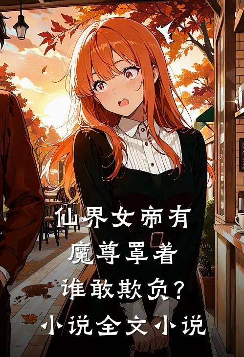 仙界女帝有魔尊罩着,谁敢欺负?小说全文小说
