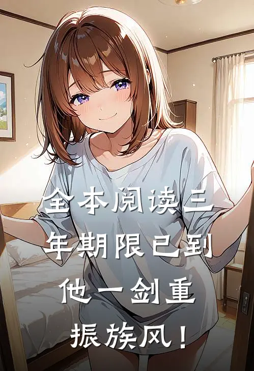 全本阅读三年期限已到，他一剑重振族风！