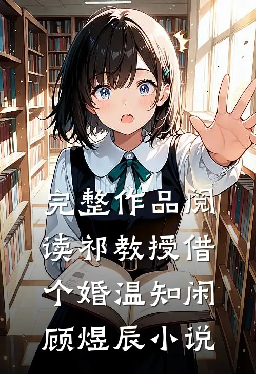 完整作品阅读祁教授借个婚温知闲顾煜辰小说