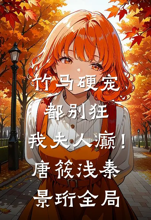 竹马硬宠：都别狂，我夫人癫！唐筱浅秦景珩全局