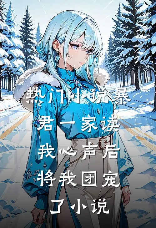 热门小说暴君一家读我心声后,将我团宠了小说