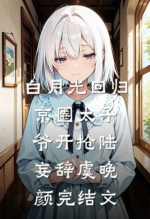 白月光回归，京圈太子爷开抢陆妄辞虞晚颜完结文