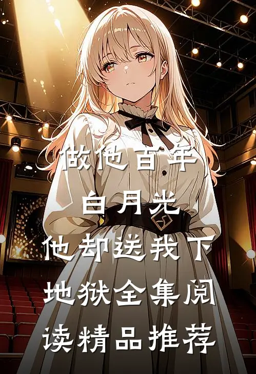 做他百年白月光，他却送我下地狱全集阅读精品推荐