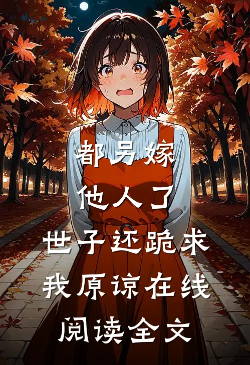 都另嫁他人了,世子还跪求我原谅在线阅读全文
