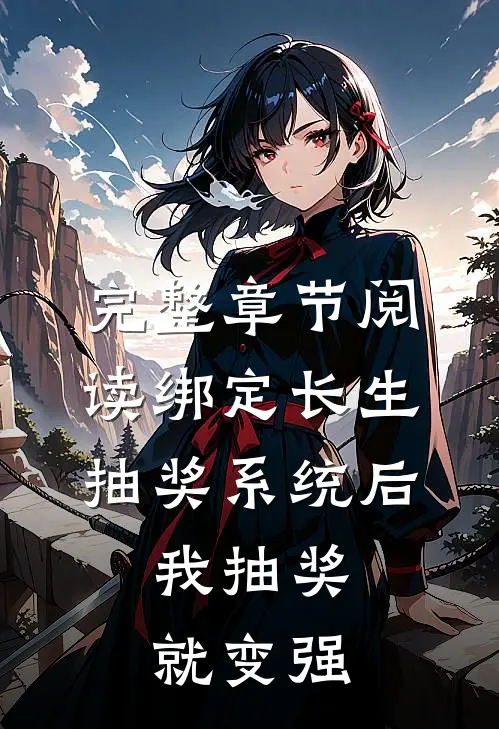 完整章节阅读绑定长生抽奖系统后，我抽奖就变强