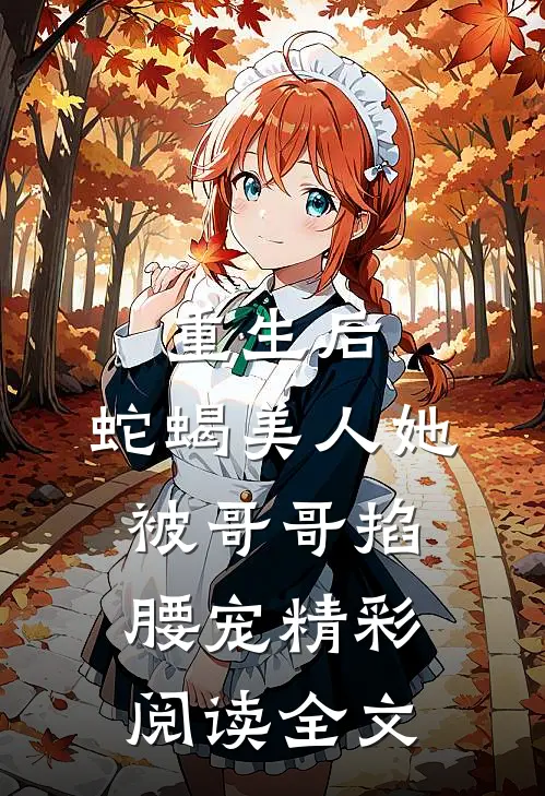 重生后,蛇蝎美人她被哥哥掐腰宠精彩阅读全文免费