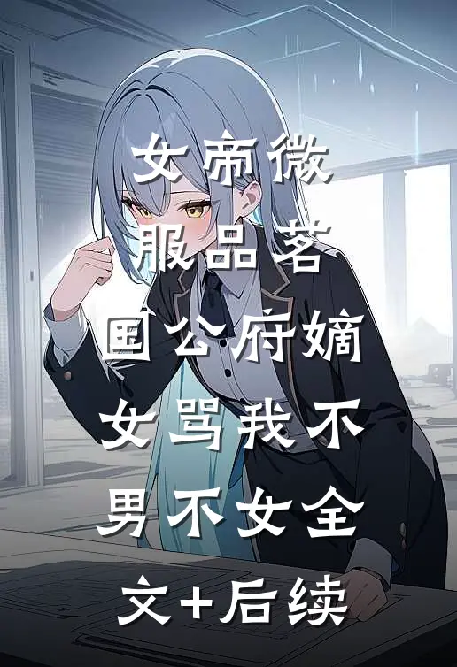 女帝微服品茗，国公府嫡女骂我不男不女全文+后续