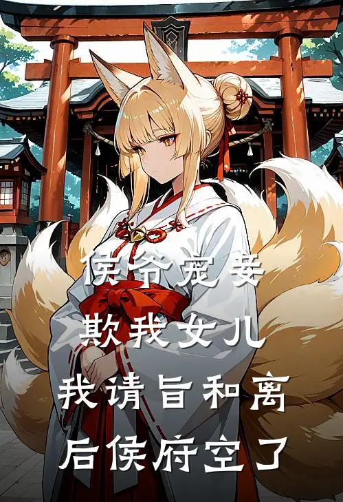 侯爷宠妾欺我女儿，我请旨和离后侯府空了