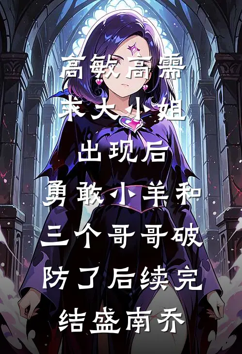 高敏高需求大小姐出现后，勇敢小羊和三个哥哥破防了后续完结盛南乔