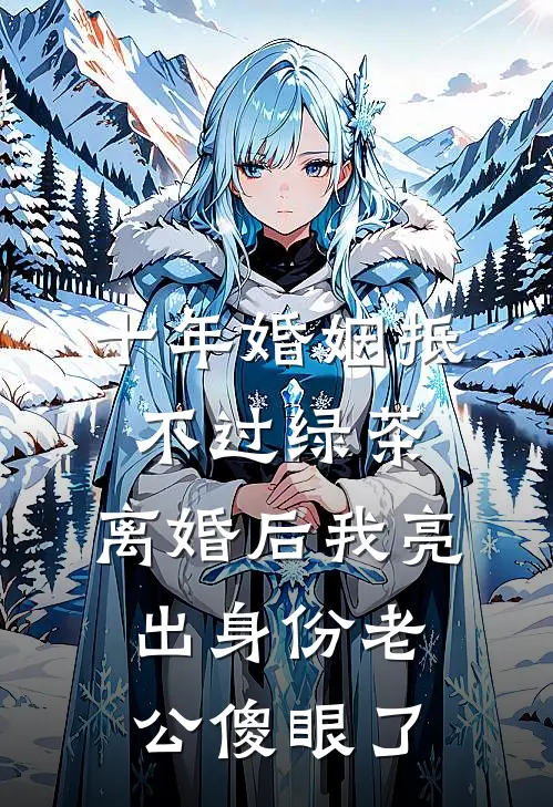 十年婚姻抵不过绿茶，离婚后我亮出身份老公傻眼了