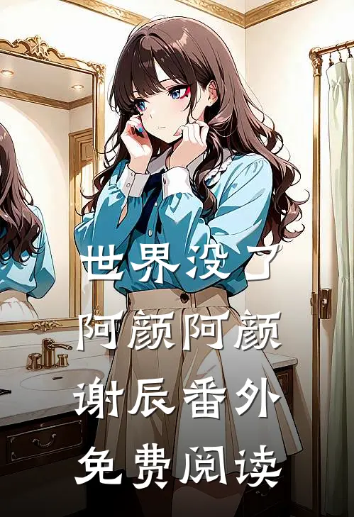 世界没了阿颜阿颜谢辰 番外免费阅读