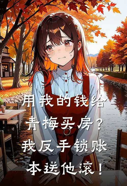 用我的钱给青梅买房？我反手锁账本送他滚！