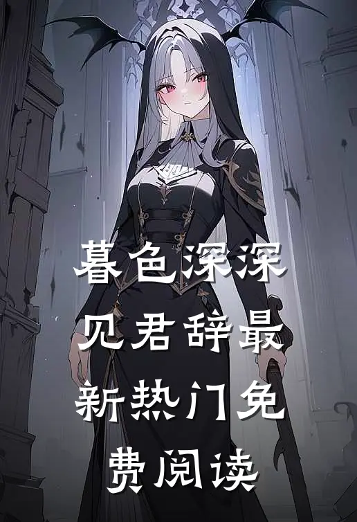 暮色深深见君辞最新热门免费阅读