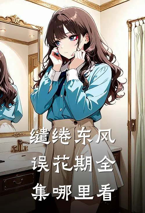 缱绻东风误花期全集哪里看
