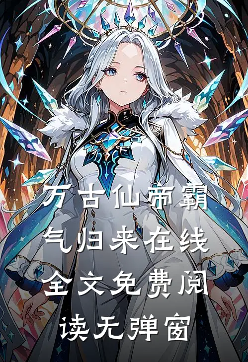 万古仙帝霸气归来在线全文免费阅读无弹窗