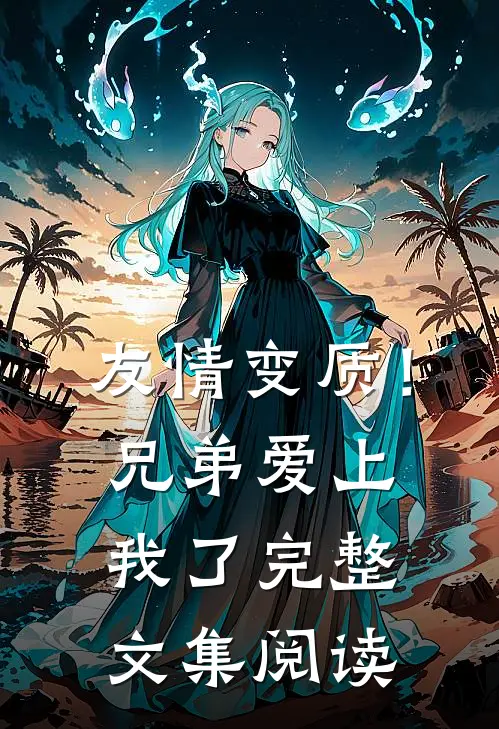 友情变质!兄弟爱上我了完整文集阅读笔记