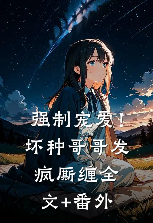 强制宠爱！坏种哥哥发疯厮缠全文+番外