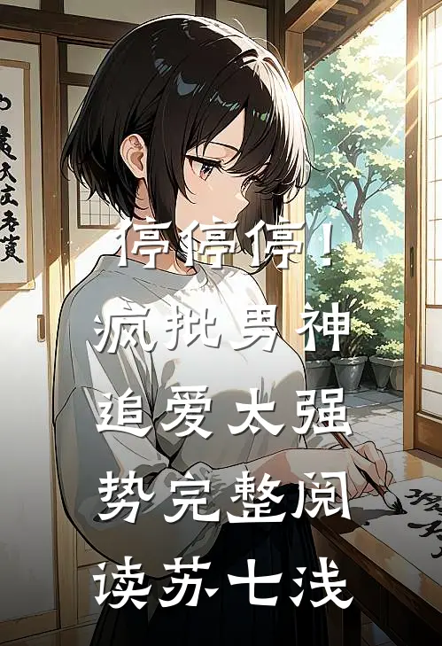 停停停！疯批男神追爱太强势完整阅读苏七浅