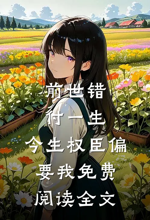 前世错付一生,今生权臣偏要我免费阅读全文
