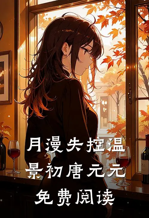 月漫失控温景初唐元元免费阅读